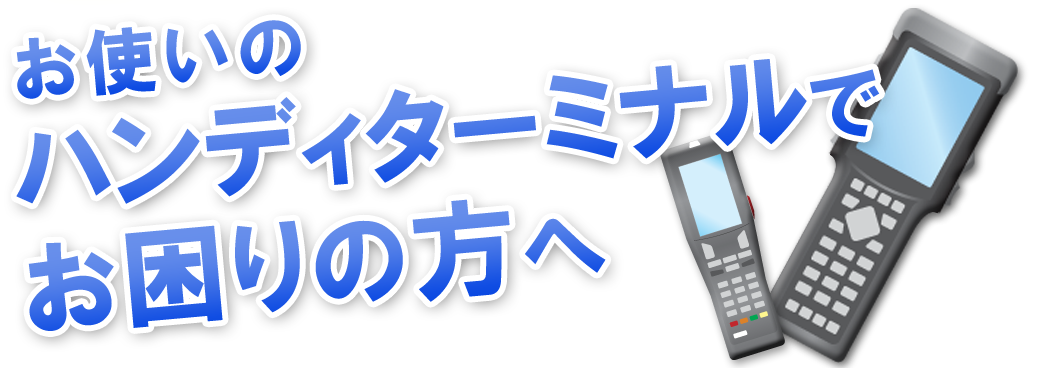 お使いのハンディターミナル・バーコードリーダーでお困りの方へ