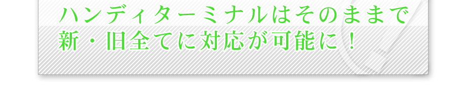 ハンディターミナル・バーコードリーダーはそのままで新・旧全てに対応が可能に！