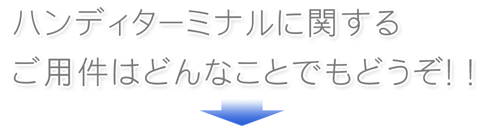 ハンディターミナルに関するご用件はどんなことでもどうぞ！！